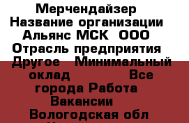 Мерчендайзер › Название организации ­ Альянс-МСК, ООО › Отрасль предприятия ­ Другое › Минимальный оклад ­ 23 000 - Все города Работа » Вакансии   . Вологодская обл.,Череповец г.